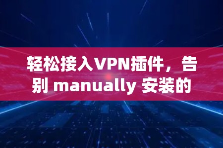 轻松接入VPN插件，告别 manually 安装的麻烦