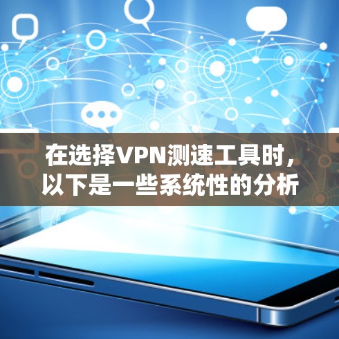 在选择VPN测速工具时，以下是一些系统性的分析和建议，帮助您做出明智的选择