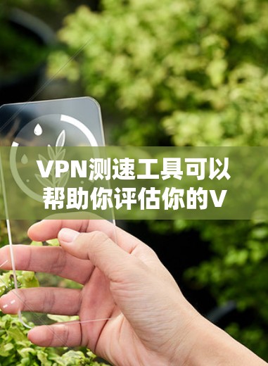 VPN测速工具可以帮助你评估你的VPN连接速度，但使用前请谨慎考虑以下因素