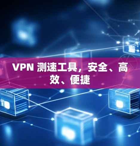 VPN 测速工具，安全、高效、便捷