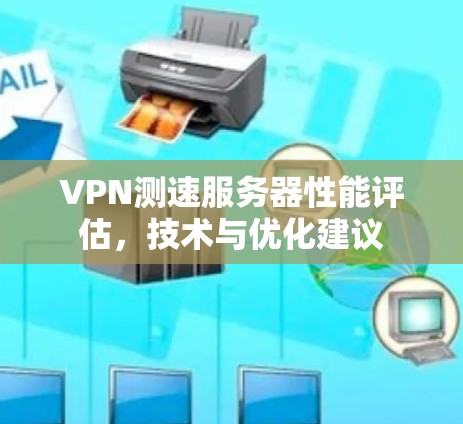 VPN测速服务器性能评估，技术与优化建议