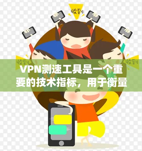 VPN测速工具是一个重要的技术指标，用于衡量VPN网络的性能。以下是最近一些 popular VPN 测速工具的介绍和最新版本