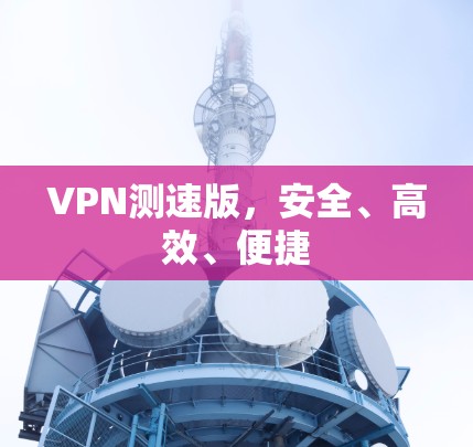 VPN测速版,安全、高效、便捷 VPN测速版,安全、高效、便捷