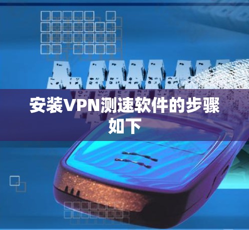 安装VPN测速软件的步骤如下 安装VPN测速软件的步骤如下