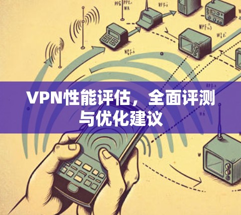 VPN性能评估，全面评测与优化建议