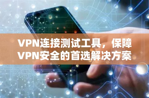 VPN连接测试工具，保障VPN安全的首选解决方案