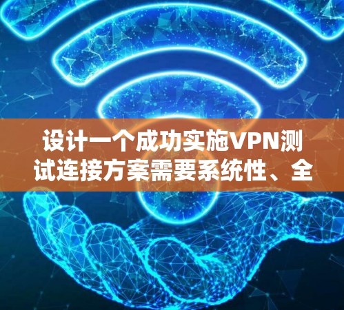 设计一个成功实施VPN测试连接方案需要系统性、全面性和耐心。以下是一个详细的步骤指南 设计一个成功实施VPN测试连接方案需要系统性、全面性和耐心。以下是一个详细的步骤指南