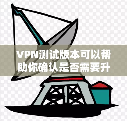 VPN测试版本可以帮助你确认是否需要升级到更高级的版本,它通常提供快速的网络连接验证,节省资源,适合需要测试和确认的用户。以下是一些常见的VPN测试版本及其特点 VPN测试版本可以帮助你确认是否需要升级到更高级的版本,它通常提供快速的网络连接验证,节省资源,适合需要测试和确认的用户。以下是一些常见的VPN测试版本及其特点