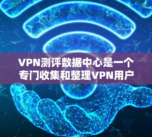 VPN测评数据中心是一个专门收集和整理VPN用户评价、市场数据和相关分析的平台。这类数据中心通常涵盖以下内容