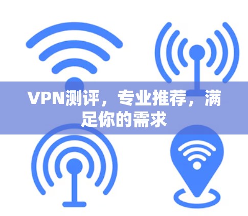 VPN测评，专业推荐，满足你的需求