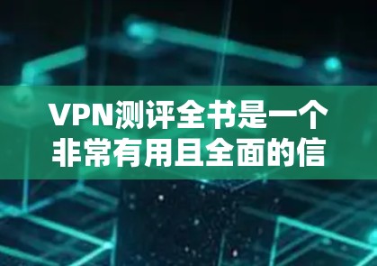 VPN测评全书是一个非常有用且全面的信息资源，可以帮助用户了解各种VPN的优缺点、特色以及适合的使用场景。以下是一些经典的VPN推荐和评价，涵盖主要的VPN品牌和特点