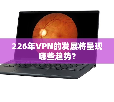 226年VPN的发展将呈现哪些趋势？