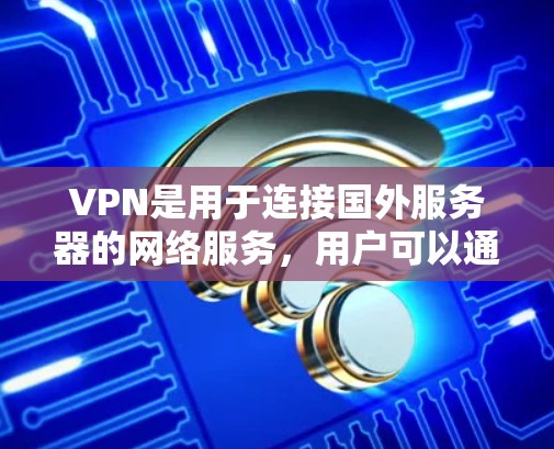 VPN是用于连接国外服务器的网络服务，用户可以通过VPN将本地设备的数据传输到国外服务器，通常用于视频通话、在线游戏、文件传输等多种用途。以下是关于VPN的测评和总结