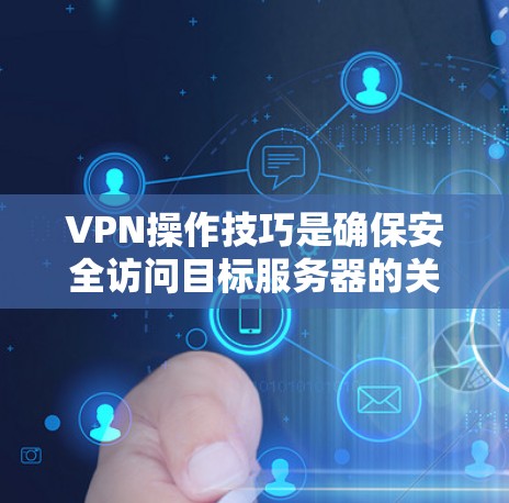 VPN操作技巧是确保安全访问目标服务器的关键,以下是一步步的指南 VPN操作技巧是确保安全访问目标服务器的关键,以下是一步步的指南