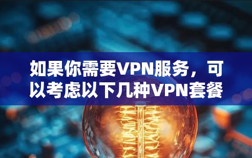 如果你需要VPN服务，可以考虑以下几种VPN套餐