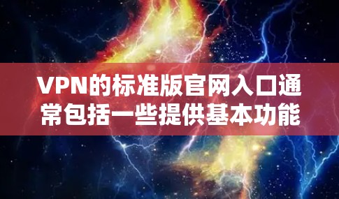 VPN的标准版官网入口通常包括一些提供基本功能和价格较低的VPN服务的网站。以下是几个常见的标准版VPN网站