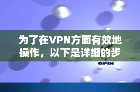 为了在VPN方面有效地操作，以下是详细的步骤和建议
