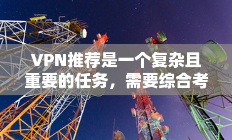 VPN推荐是一个复杂且重要的任务，需要综合考虑多个因素来确保用户能够获得最适合自己的服务。以下是对VPN推荐的详细分析和优化建议，帮助用户更便捷地选择和使用VPN
