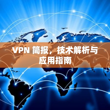 VPN 简报,技术解析与应用指南 VPN 简报,技术解析与应用指南