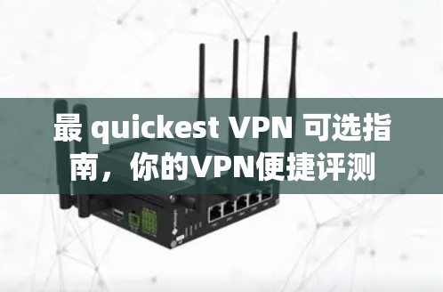 最 quickest VPN 可选指南，你的VPN便捷评测