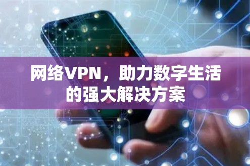 网络VPN，助力数字生活的强大解决方案