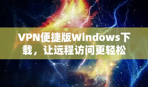 VPN便捷版Windows下载,让远程访问更轻松 VPN便捷版Windows下载,让远程访问更轻松