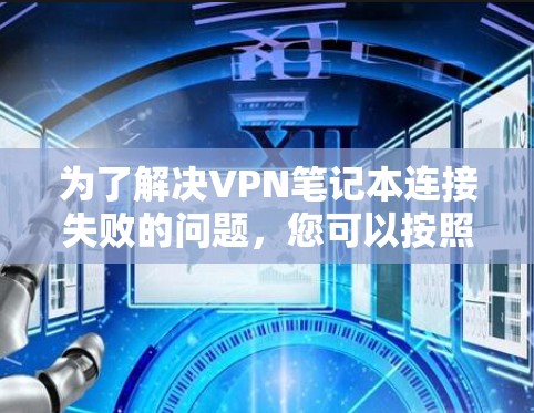 为了解决VPN笔记本连接失败的问题，您可以按照以下步骤进行检查和处理
