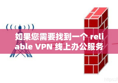 如果您需要找到一个 reliable VPN 线上办公服务,可以考虑以下几点 如果您需要找到一个 reliable VPN 线上办公服务,可以考虑以下几点