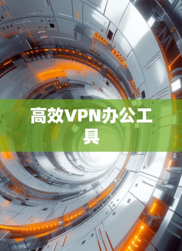 高效VPN办公工具
