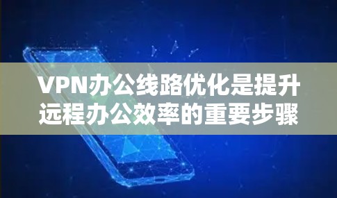 VPN办公线路优化是提升远程办公效率的重要步骤。以下是一些优化VPN办公线路的建议
