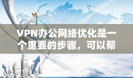 VPN办公网络优化是一个重要的步骤,可以帮助你更好地管理网络资源、提高安全性,以及提升办公效率。以下是一些优化VPN办公网络的步骤和建议 VPN办公网络优化是一个重要的步骤,可以帮助你更好地管理网络资源、提高安全性,以及提升办公效率。以下是一些优化VPN办公网络的步骤和建议