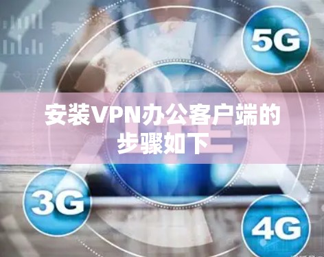 安装VPN办公客户端的步骤如下