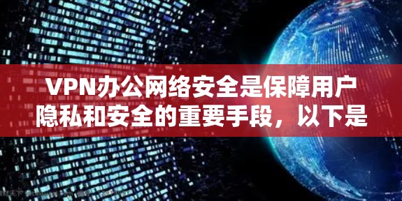 VPN办公网络安全是保障用户隐私和安全的重要手段，以下是关于VPN办公网络安全的详细分析