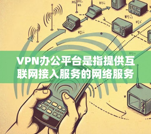 VPN办公平台是指提供互联网接入服务的网络服务，用于在电脑上进行在线办公、视频会议、文件共享等。用户可以在这些平台中连接到远程服务器，访问外部网络资源或应用程序
