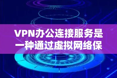 VPN办公连接服务是一种通过虚拟网络保护用户数据的安全网络连接方式。以下是逐步的步骤,帮助用户有效使用VPN办公连接 VPN办公连接服务是一种通过虚拟网络保护用户数据的安全网络连接方式。以下是逐步的步骤,帮助用户有效使用VPN办公连接