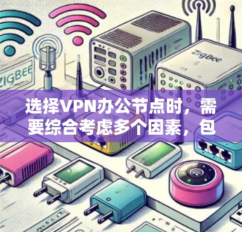 选择VPN办公节点时，需要综合考虑多个因素，包括但不限于地理位置、业务需求、设备配置、安全性、费用成本以及对公司的管理需求。以下是一些关键考虑因素和建议