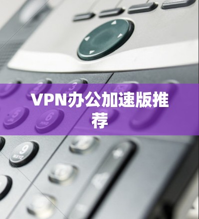 VPN办公加速版推荐