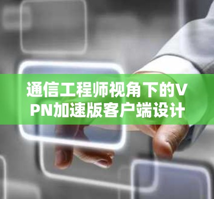 通信工程师视角下的VPN加速版客户端设计与实现 通信工程师视角下的VPN加速版客户端设计与实现