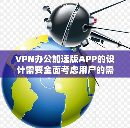 VPN办公加速版APP的设计需要全面考虑用户的需求和功能，以提供高效、安全、便捷的办公体验。以下是一个详细的APP设计建议，涵盖主要功能和功能区划分