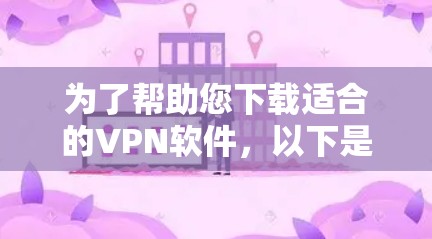 为了帮助您下载适合的VPN软件，以下是详细的步骤指南