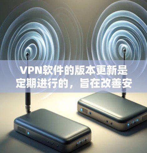 VPN软件的版本更新是定期进行的，旨在改善安全性和性能。以下是几种主流的VPN软件及其最新版本的信息