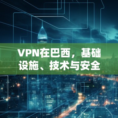 VPN在巴西，基础设施、技术与安全挑战