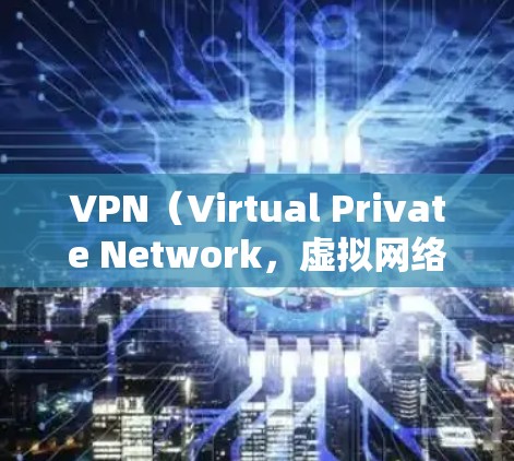 VPN（Virtual Private Network，虚拟网络）是一种技术，用于在互联网上实现局域网和互联网功能。它通过虚拟化技术将内部网络分成多个子网络，为用户提供访问互联网的能力