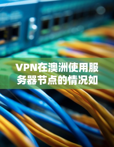 VPN在澳洲使用服务器节点的情况如下