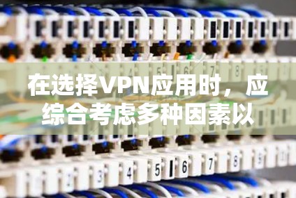 在选择VPN应用时,应综合考虑多种因素以确保最佳体验。以下是基于不同设备和需求的推荐 在选择VPN应用时,应综合考虑多种因素以确保最佳体验。以下是基于不同设备和需求的推荐