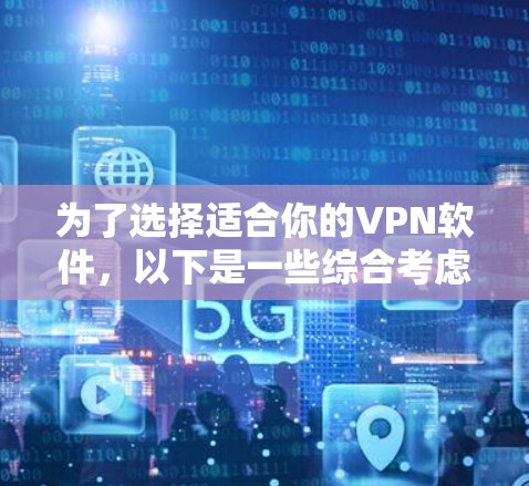 为了选择适合你的VPN软件,以下是一些综合考虑的因素和建议 为了选择适合你的VPN软件,以下是一些综合考虑的因素和建议