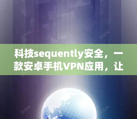 科技sequently安全,一款安卓手机VPN应用,让网络安全更简单 科技sequently安全,一款安卓手机VPN应用,让网络安全更简单
