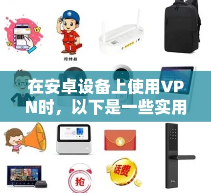 在安卓设备上使用VPN时，以下是一些实用的步骤和建议，帮助你轻松上手