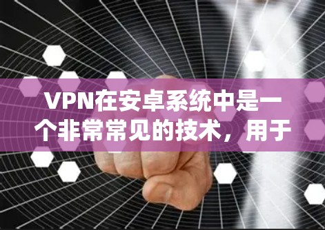 VPN在安卓系统中是一个非常常见的技术，用于保护用户的数据安全。以下是几种常见的安卓VPN应用及其使用方法
