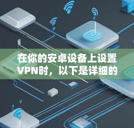 在你的安卓设备上设置VPN时，以下是详细的步骤指南